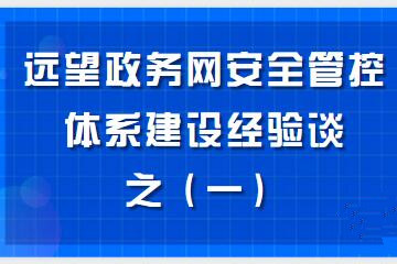 構(gòu)建“資產(chǎn)清晰、邊界完整、數(shù)據(jù)可控、風(fēng)險(xiǎn)亮化、處置高效”的政務(wù)網(wǎng)安全管控體系