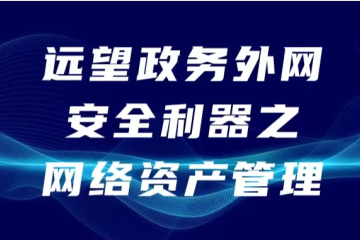 網(wǎng)絡(luò)要安全 “家底”先“摸清”  ——遠(yuǎn)望政務(wù)外網(wǎng)安全利器之網(wǎng)絡(luò)資產(chǎn)管理