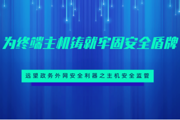 為終端主機(jī)鑄就牢固安全盾牌 ——遠(yuǎn)望政務(wù)外網(wǎng)安全利器之主機(jī)安全監(jiān)管
