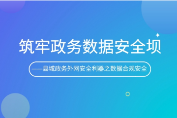 筑牢政務數(shù)據(jù)安全壩   ——縣域政務外網(wǎng)安全利器之數(shù)據(jù)合規(guī)安全