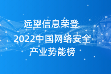 遠(yuǎn)望信息榮登《嘶吼2022中國網(wǎng)絡(luò)安全產(chǎn)業(yè)勢能榜》