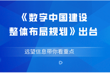 《數(shù)字中國建設(shè)整體布局規(guī)劃》出臺  遠(yuǎn)望信息帶你看重點(diǎn)