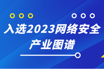 遠(yuǎn)望信息入選嘶吼2023網(wǎng)絡(luò)安全產(chǎn)業(yè)圖譜10大領(lǐng)域
