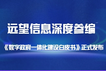 遠(yuǎn)望信息深度參編的《數(shù)字政府一體化建設(shè)白皮書》正式發(fā)布
